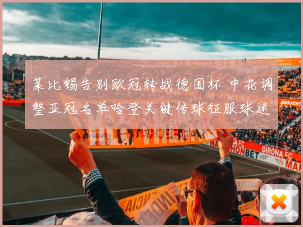 莱比锡告别欧冠转战德国杯 申花调整亚冠名单哈登关键传球征服球迷 - 悟空体育平台