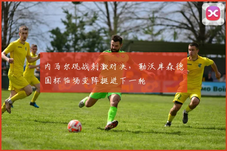 内马尔观战刺激对决，勒沃库森德国杯临场变阵挺进下一轮 - 悟空体育平台