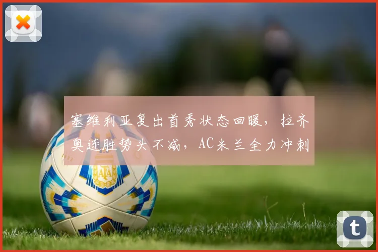 塞维利亚复出首秀状态回暖，拉齐奥连胜势头不减，AC米兰全力冲刺欧超杯 - 悟空体育平台