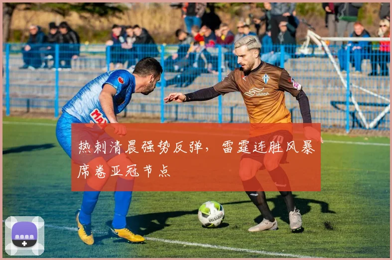 热刺清晨强势反弹,雷霆连胜风暴席卷亚冠节点 - 悟空体育平台